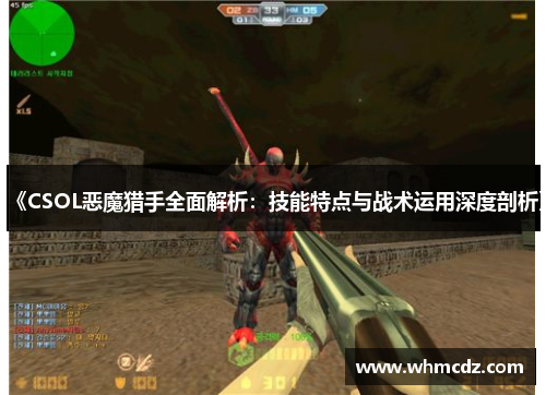 《CSOL恶魔猎手全面解析：技能特点与战术运用深度剖析》