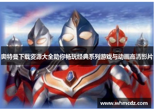 奥特曼下载资源大全助你畅玩经典系列游戏与动画高清影片
