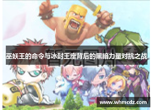 巫妖王的命令与冰封王座背后的黑暗力量对抗之战