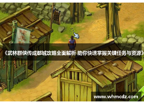 《武林群侠传成都城攻略全面解析 助你快速掌握关键任务与资源》