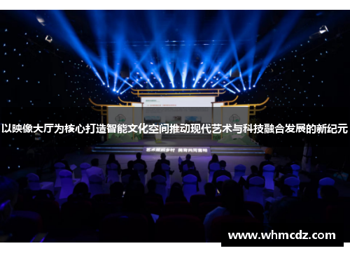 以映像大厅为核心打造智能文化空间推动现代艺术与科技融合发展的新纪元